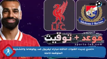 «تحدي جديد» القنوات الناقلة مباراة ليفربول ضد يوكوهاما والتشكيلة المتوقعة كاملة